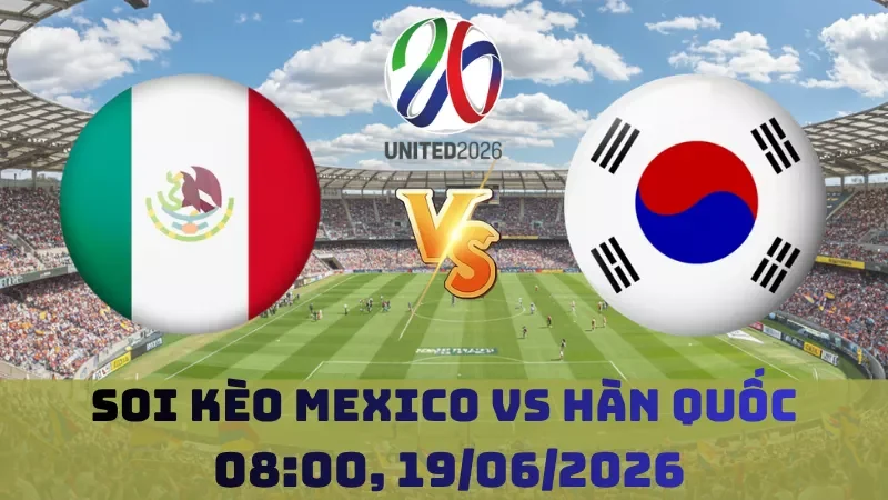 Soi kèo Mexico Vs Hàn Quốc | 08h00 19/06 – World Cup 2026